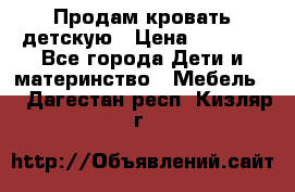 Продам кровать детскую › Цена ­ 2 000 - Все города Дети и материнство » Мебель   . Дагестан респ.,Кизляр г.